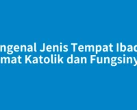 Mengenal Jenis Tempat Ibadah Umat Katolik dan Fungsinya