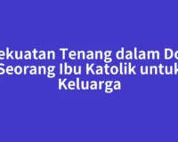 Kekuatan Tenang dalam Doa Seorang Ibu Katolik untuk Keluarga